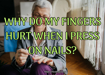 Why Do My Fingers Hurt When I Press on Nails?